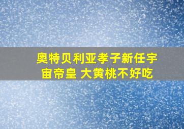 奥特贝利亚孝子新任宇宙帝皇 大黄桃不好吃